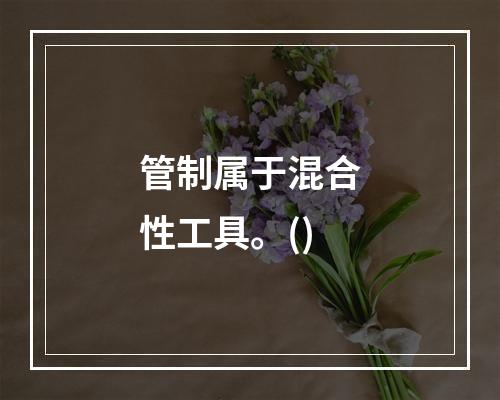 管制属于混合性工具。()