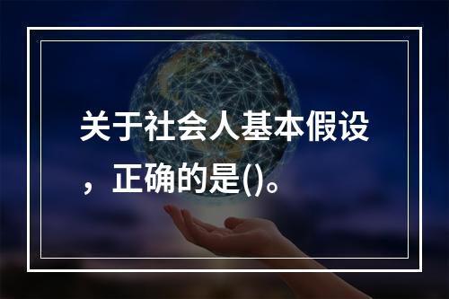 关于社会人基本假设，正确的是()。