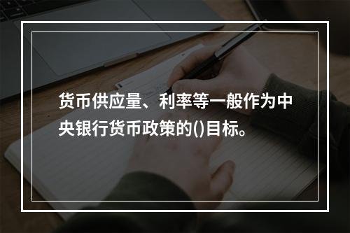 货币供应量、利率等一般作为中央银行货币政策的()目标。