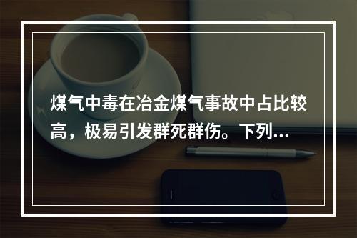 煤气中毒在冶金煤气事故中占比较高，极易引发群死群伤。下列关于