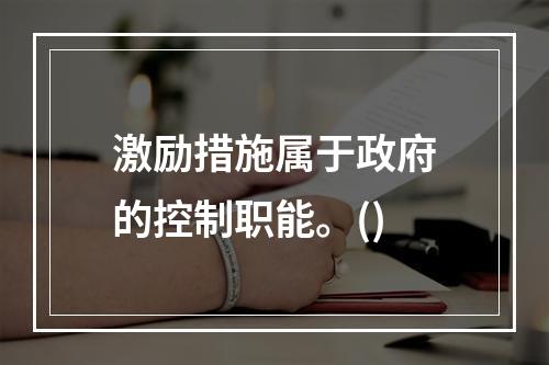 激励措施属于政府的控制职能。()