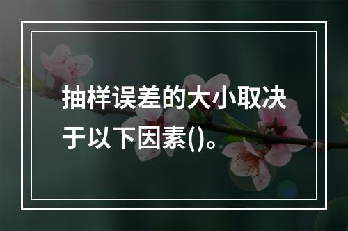 抽样误差的大小取决于以下因素()。