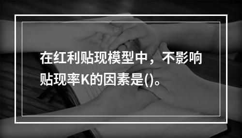 在红利贴现模型中，不影响贴现率K的因素是()。