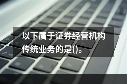 以下属于证券经营机构传统业务的是()。