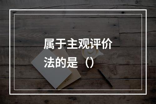 属于主观评价法的是（）