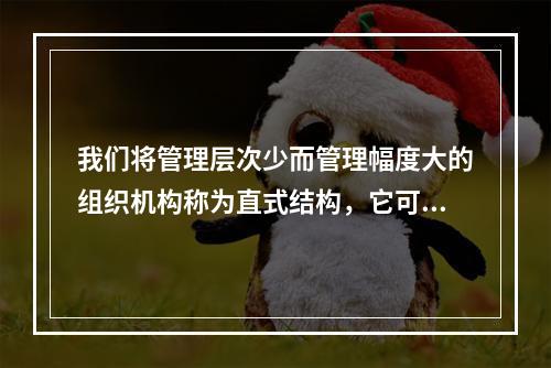 我们将管理层次少而管理幅度大的组织机构称为直式结构，它可以密