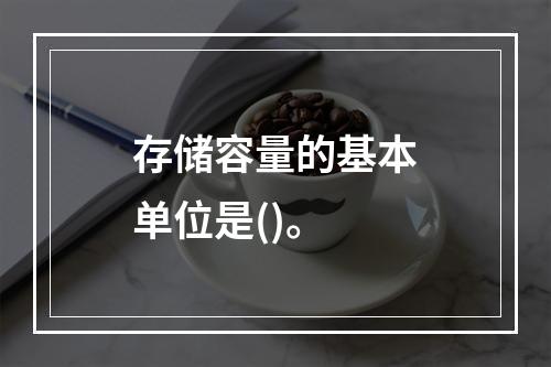 存储容量的基本单位是()。