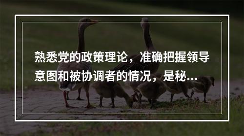 熟悉党的政策理论，准确把握领导意图和被协调者的情况，是秘书协