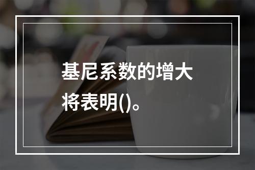 基尼系数的增大将表明()。