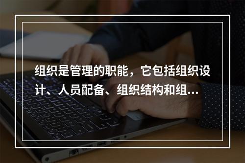 组织是管理的职能，它包括组织设计、人员配备、组织结构和组织类