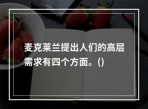 麦克莱兰提出人们的高层需求有四个方面。()