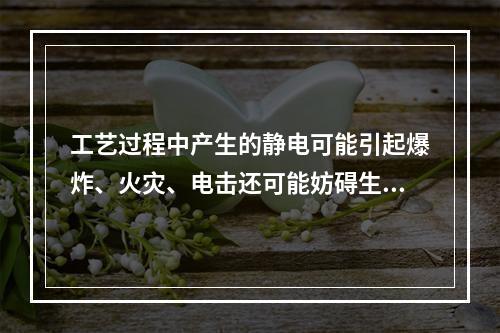 工艺过程中产生的静电可能引起爆炸、火灾、电击还可能妨碍生产。