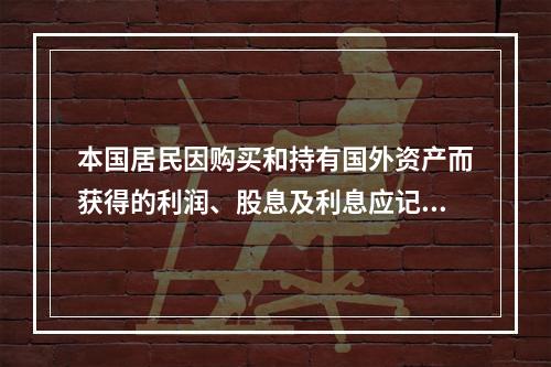 本国居民因购买和持有国外资产而获得的利润、股息及利息应记入(