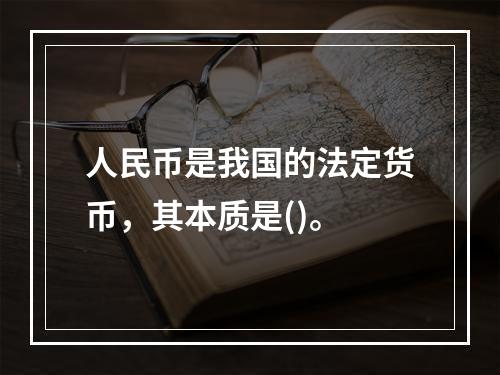 人民币是我国的法定货币，其本质是()。