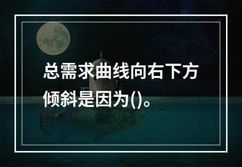 总需求曲线向右下方倾斜是因为()。