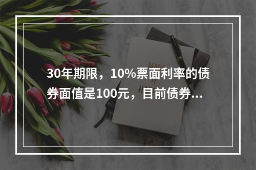 30年期限，10%票面利率的债券面值是100元，目前债券售价