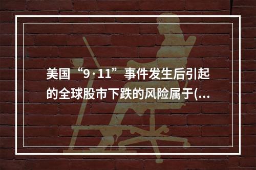 美国“9·11”事件发生后引起的全球股市下跌的风险属于()