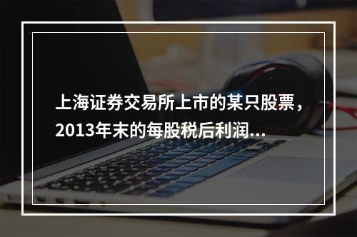 上海证券交易所上市的某只股票，2013年末的每股税后利润为0