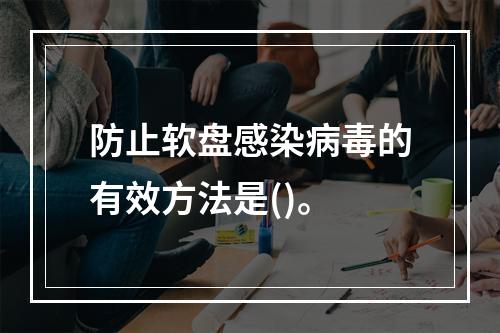 防止软盘感染病毒的有效方法是()。