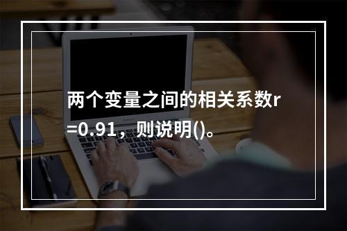 两个变量之间的相关系数r=0.91，则说明()。