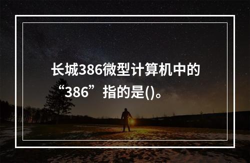 长城386微型计算机中的“386”指的是()。