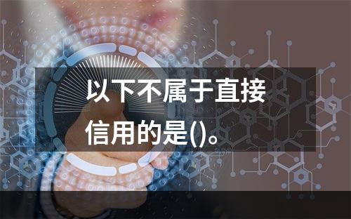 以下不属于直接信用的是()。