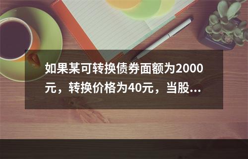 如果某可转换债券面额为2000元，转换价格为40元，当股票的