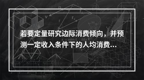 若要定量研究边际消费倾向，并预测一定收入条件下的人均消费金额