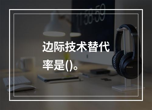 边际技术替代率是()。