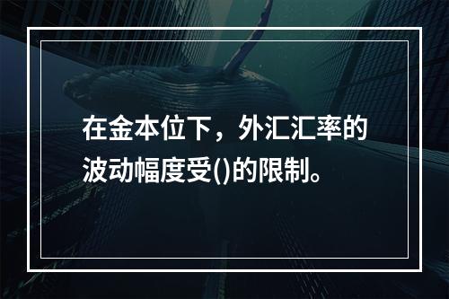 在金本位下，外汇汇率的波动幅度受()的限制。