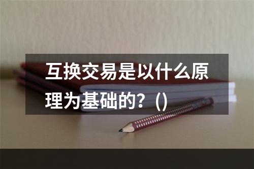 互换交易是以什么原理为基础的？()