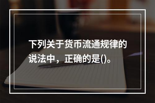 下列关于货币流通规律的说法中，正确的是()。