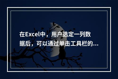 在Excel中，用户选定一列数据后，可以通过单击工具栏的“自