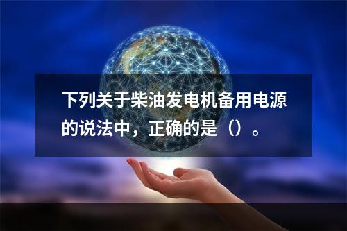 下列关于柴油发电机备用电源的说法中，正确的是（）。