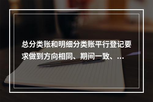 总分类账和明细分类账平行登记要求做到方向相同、期间一致、金额