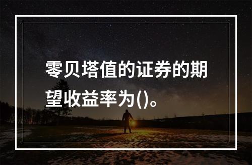 零贝塔值的证券的期望收益率为()。