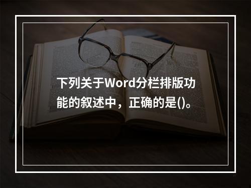 下列关于Word分栏排版功能的叙述中，正确的是()。