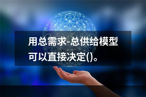 用总需求-总供给模型可以直接决定()。