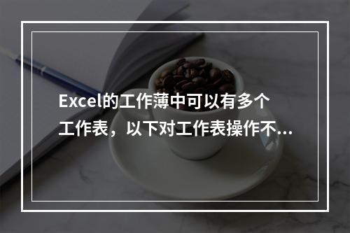 Excel的工作薄中可以有多个工作表，以下对工作表操作不正确