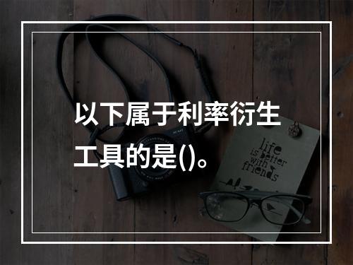 以下属于利率衍生工具的是()。