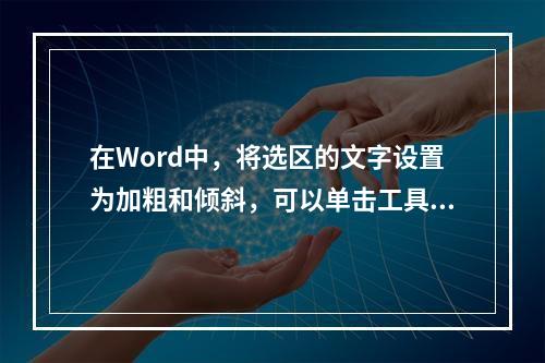 在Word中，将选区的文字设置为加粗和倾斜，可以单击工具栏上