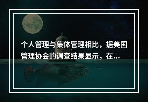 个人管理与集体管理相比，据美国管理协会的调查结果显示，在制定