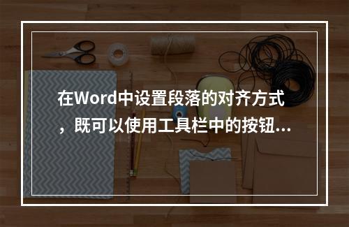 在Word中设置段落的对齐方式，既可以使用工具栏中的按钮，也