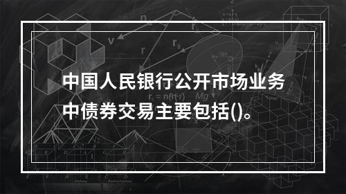 中国人民银行公开市场业务中债券交易主要包括()。