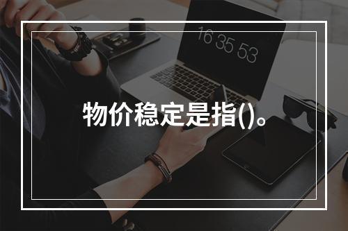 物价稳定是指()。