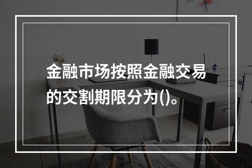 金融市场按照金融交易的交割期限分为()。