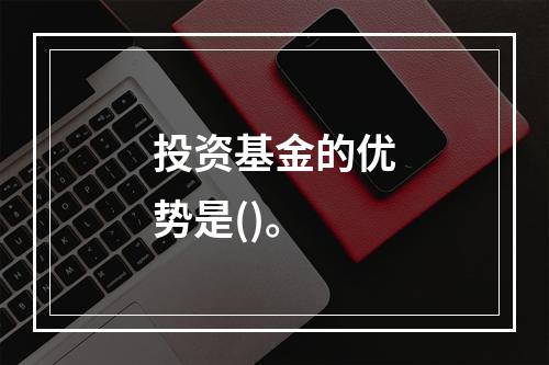 投资基金的优势是()。