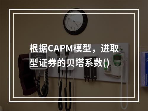 根据CAPM模型，进取型证券的贝塔系数()