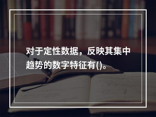 对于定性数据，反映其集中趋势的数字特征有()。