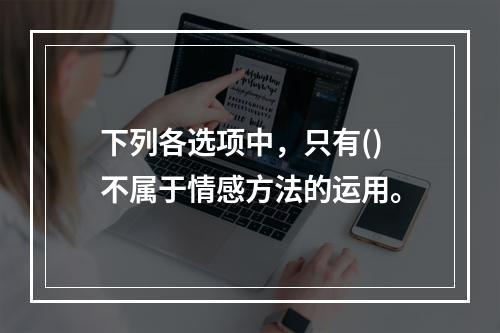 下列各选项中，只有()不属于情感方法的运用。